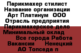 Парикмахер-стилист › Название организации ­ Арт Платинум, ООО › Отрасль предприятия ­ Парикмахерское дело › Минимальный оклад ­ 17 500 - Все города Работа » Вакансии   . Ненецкий АО,Топседа п.